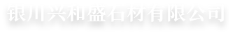 银川兴和盛石材有限公司_宁夏道牙石_银川花岗岩生产_大理石厂家_银川火烧板